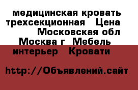 медицинская кровать трехсекционная › Цена ­ 13 000 - Московская обл., Москва г. Мебель, интерьер » Кровати   